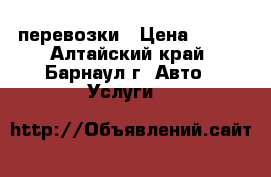 перевозки › Цена ­ 150 - Алтайский край, Барнаул г. Авто » Услуги   